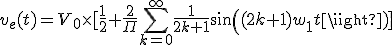 v_e(t)=V_0\times[\frac{1}{2} + \frac{2}{\Pi}\Bigsum_{k=0}^\infty~\frac{1}{2k+1}sin((2k+1)w_1t)]